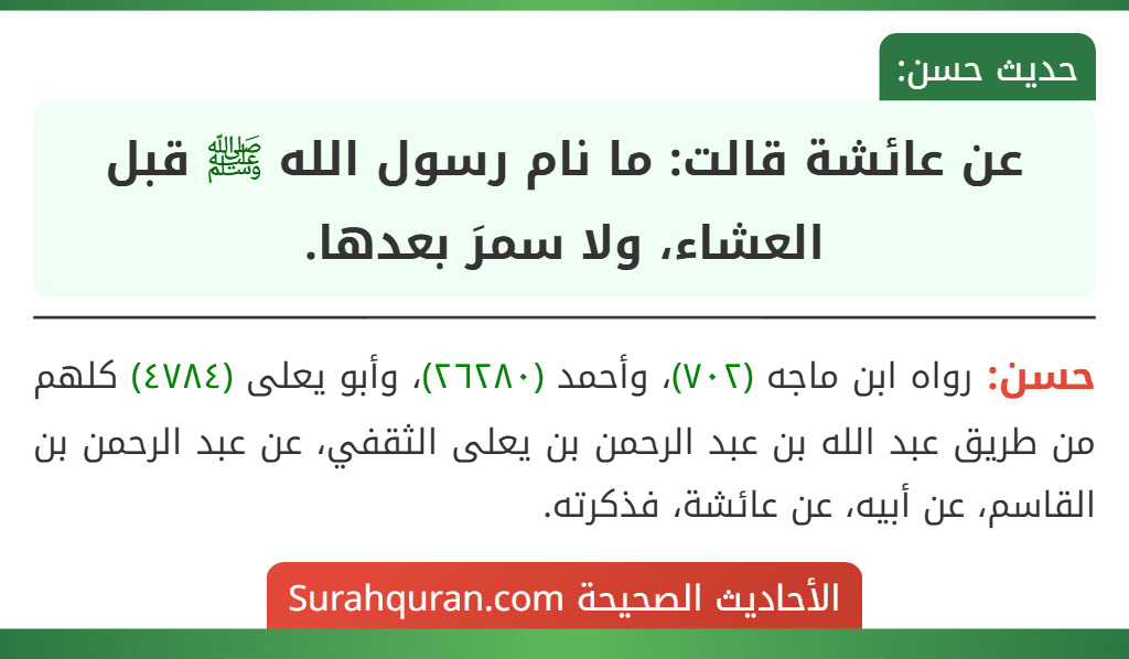 عن عائشة قالت: ما نام رسول الله ﷺ قبل العشاء، ولا سمرَ بعدها.