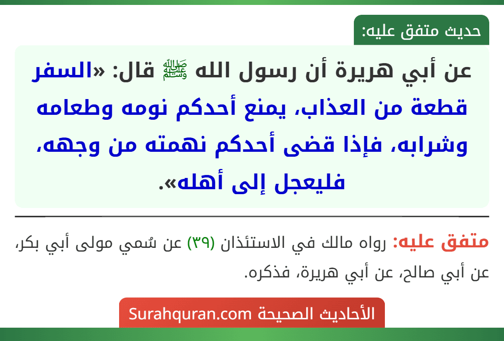 عن أبي هريرة أن رسول الله ﷺ قال: «السفر قطعة من العذاب، يمنع أحدكم نومه وطعامه وشرابه، فإذا قضى أحدكم نهمته من وجهه، فليعجل إلى أهله».