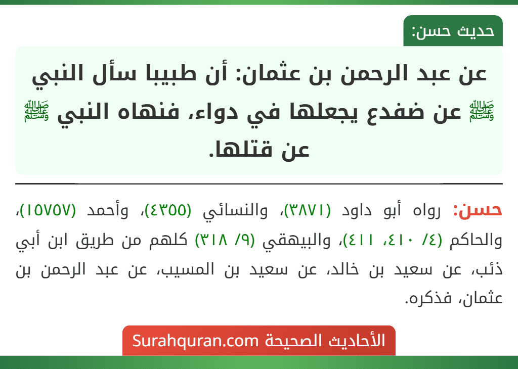 عن عبد الرحمن بن عثمان: أن طبيبا سأل النبي ﷺ عن ضفدع يجعلها في دواء، فنهاه النبي ﷺ عن قتلها.