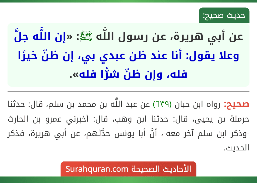 عن أبي هريرة، عن رسول اللَّه ﷺ: «إن اللَّه جلَّ وعلا يقول: أنا عند ظن عبدي بي، إن ظنّ خيرًا فله، وإن ظنّ شرًّا فله».