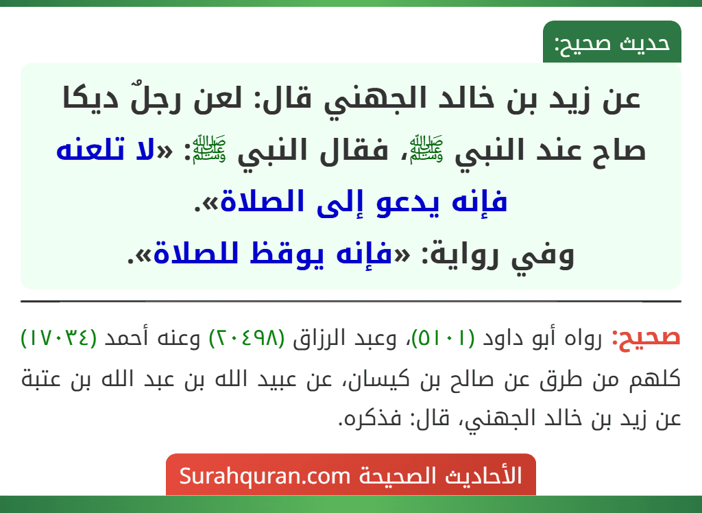 عن زيد بن خالد الجهني قال: لعن رجلٌ ديكا صاح عند النبي ﷺ، فقال النبي ﷺ: «لا تلعنه فإنه يدعو إلى الصلاة».
وفي رواية: «فإنه يوقظ للصلاة».