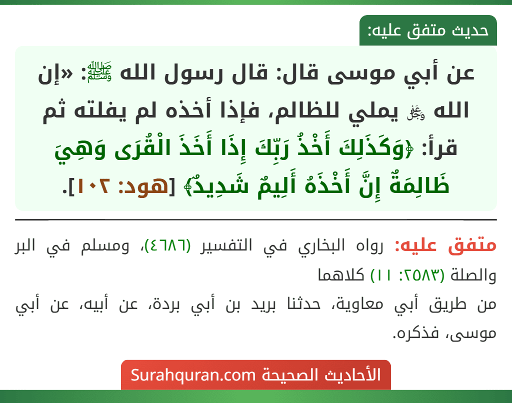 عن أبي موسى قال: قال رسول الله ﷺ: «إن الله ﷿ يملي للظالم، فإذا أخذه لم يفلته ثم قرأ: ﴿وَكَذَلِكَ أَخْذُ رَبِّكَ إِذَا أَخَذَ الْقُرَى وَهِيَ ظَالِمَةٌ إِنَّ أَخْذَهُ أَلِيمٌ شَدِيدٌ﴾ [هود: ١٠٢].