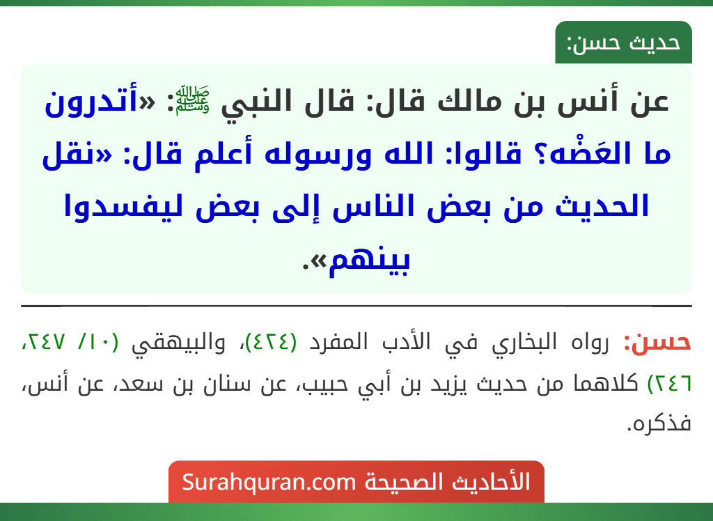 عن أنس بن مالك قال: قال النبي ﷺ: «أتدرون ما العَضْه؟ قالوا: الله ورسوله أعلم قال: «نقل الحديث من بعض الناس إلى بعض ليفسدوا بينهم».