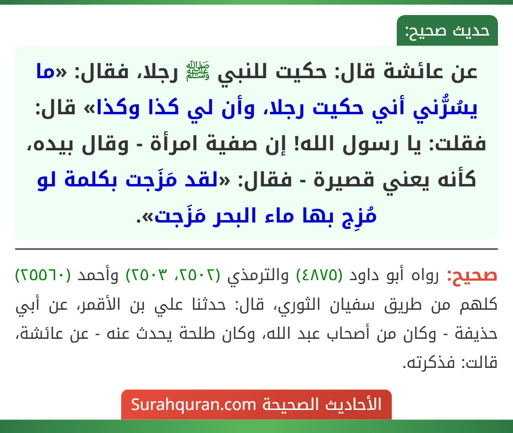 عن عائشة قال: حكيت للنبي ﷺ رجلا، فقال: «ما يسُرُّني أني حكيت رجلا، وأن لي كذا وكذا» قال: فقلت: يا رسول الله! إن صفية امرأة - وقال بيده، كأنه يعني قصيرة - فقال: «لقد مَزَجت بكلمة لو مُزِج بها ماء البحر مَزَجت».