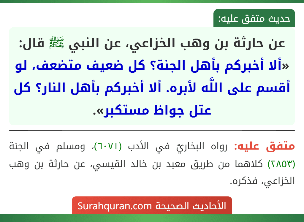 عن حارثة بن وهب الخزاعي، عن النبي ﷺ قال: «ألا أخبركم بأهل الجنة؟ كل ضعيف متضعف، لو أقسم على اللَّه لأبره. ألا أخبركم بأهل النار؟ كل عتل جواظ مستكبر».