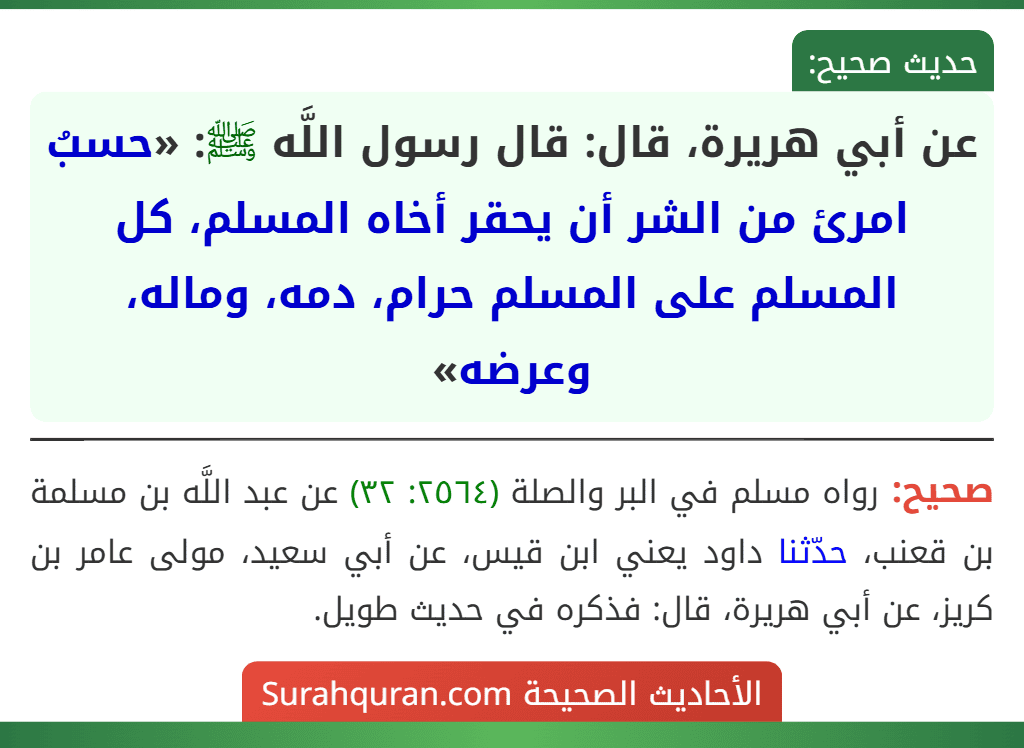 عن أبي هريرة، قال: قال رسول اللَّه ﷺ: «حسبُ امرئ من الشر أن يحقر أخاه المسلم، كل المسلم على المسلم حرام، دمه، وماله، وعرضه»