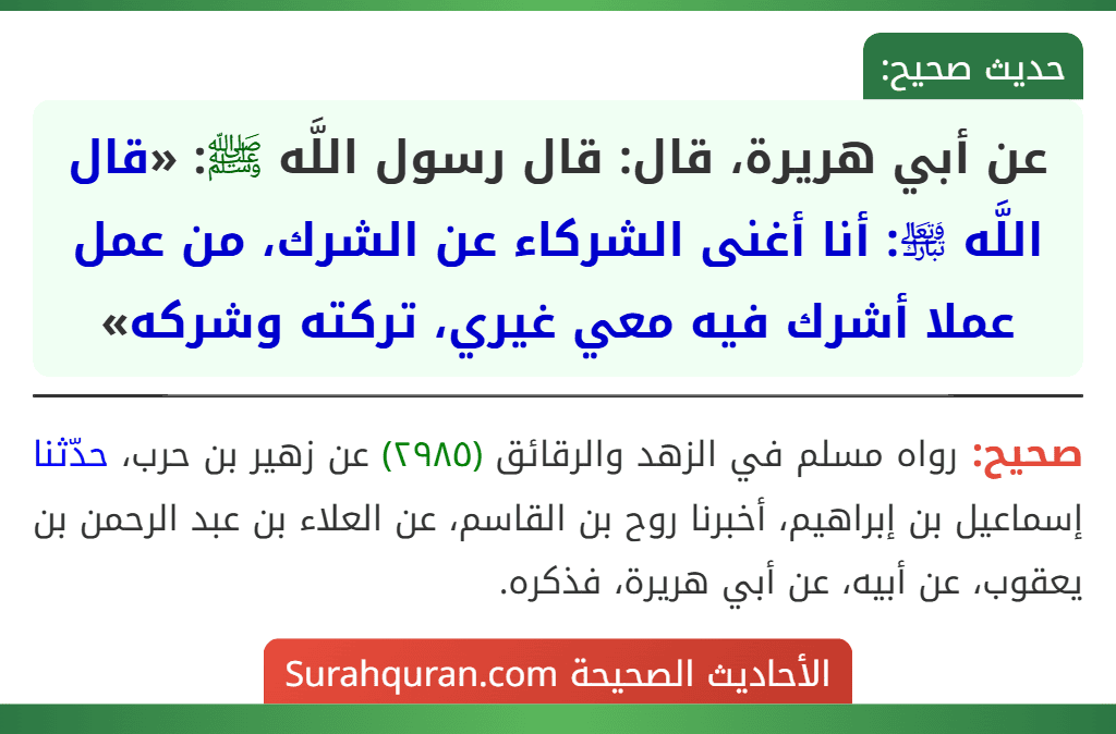 عن أبي هريرة، قال: قال رسول اللَّه ﷺ: «قال اللَّه ﵎: أنا أغنى الشركاء عن الشرك، من عمل عملا أشرك فيه معي غيري، تركته وشركه»