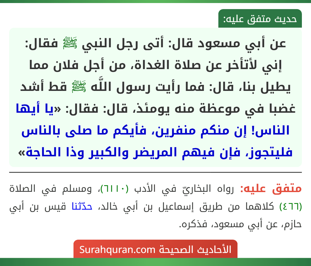 عن أبي مسعود قال: أتى رجل النبي ﷺ فقال: إني لأتأخر عن صلاة الغداة، من أجل فلان مما يطيل بنا، قال: فما رأيت رسول اللَّه ﷺ قط أشد غضبا في موعظة منه يومئذ، قال: فقال: «يا أيها الناس! إن منكم منفرين، فأيكم ما صلى بالناس فليتجوز، فإن فيهم المريضر والكبير وذا الحاجة»