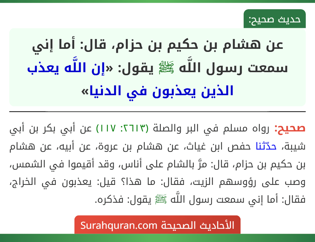 عن هشام بن حكيم بن حزام، قال: أما إني سمعت رسول اللَّه ﷺ يقول: «إن اللَّه يعذب الذين يعذبون في الدنيا» عن هشام بن حكيم بن حزام، قال: أما إني سمعت رسول اللَّه ﷺ يقول: «إن اللَّه يعذب الذين يعذبون في الدنيا»