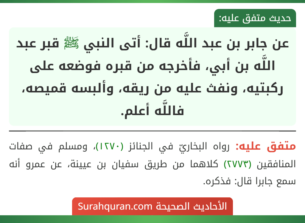 عن جابر بن عبد اللَّه قال: أتى النبي ﷺ قبر عبد اللَّه بن أبي، فأخرجه من قبره فوضعه على ركبتيه، ونفث عليه من ريقه، وألبسه قميصه، فاللَّه أعلم.