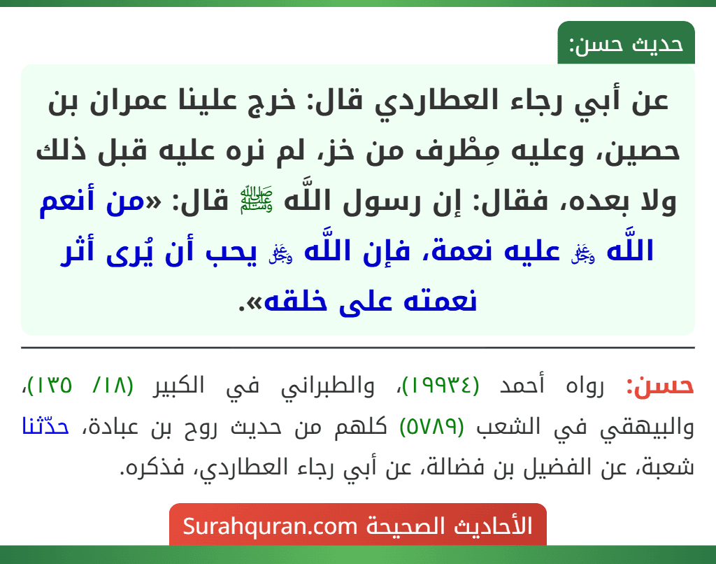 عن أبي رجاء العطاردي قال: خرج علينا عمران بن حصين، وعليه مِطْرف من خز، لم نره عليه قبل ذلك ولا بعده، فقال: إن رسول اللَّه ﷺ قال: «من أنعم اللَّه ﷿ عليه نعمة، فإن اللَّه ﷿ يحب أن يُرى أثر نعمته على خلقه».