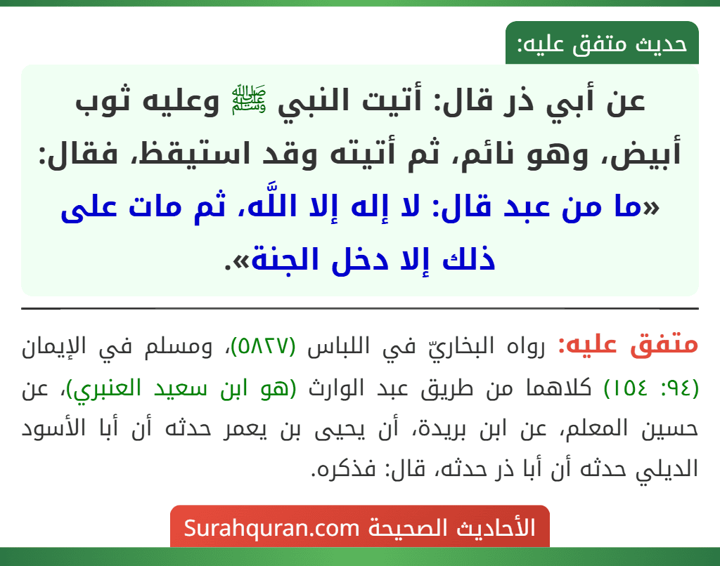 عن أبي ذر قال: أتيت النبي ﷺ وعليه ثوب أبيض، وهو نائم، ثم أتيته وقد استيقظ، فقال: «ما من عبد قال: لا إله إلا اللَّه، ثم مات على ذلك إلا دخل الجنة».