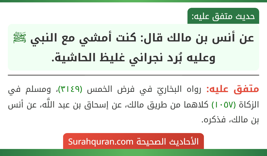 عن أنس بن مالك قال: كنت أمشي مع النبي ﷺ وعليه بُرد نجراني غليظ الحاشية. عن أنس بن مالك قال: كنت أمشي مع النبي ﷺ وعليه بُرد نجراني غليظ الحاشية.