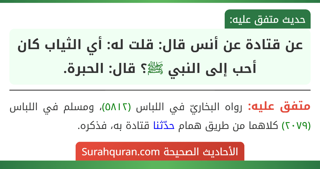 عن قتادة عن أنس قال: قلت له: أي الثياب كان أحب إلى النبي ﷺ؟ قال: الحبرة. عن قتادة عن أنس قال: قلت له: أي الثياب كان أحب إلى النبي ﷺ؟ قال: الحبرة.