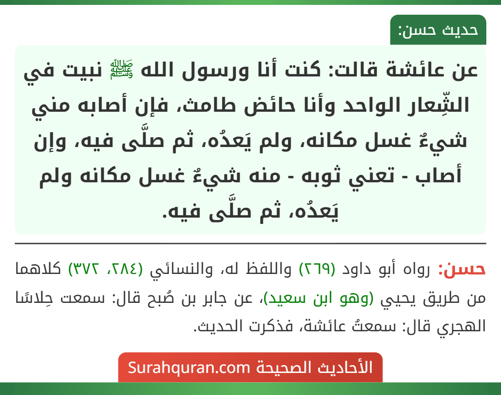 عن عائشة قالت: كنت أنا ورسول الله ﷺ نبيت في الشِّعار الواحد وأنا حائض طامث، فإن أصابه مني شيءٌ غسل مكانه، ولم يَعدُه، ثم صلَّى فيه، وإن أصاب - تعني ثوبه - منه شيءٌ غسل مكانه ولم يَعدُه، ثم صلَّى فيه.