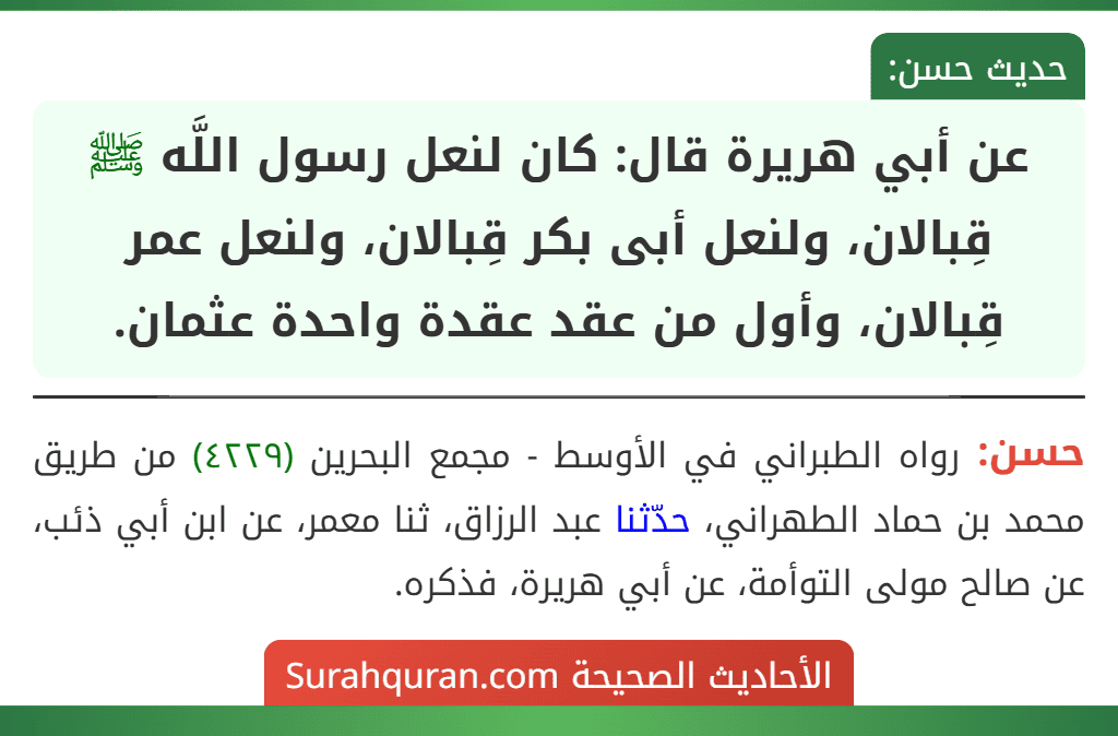عن أبي هريرة قال: كان لنعل رسول اللَّه ﷺ قِبالان، ولنعل أبى بكر قِبالان، ولنعل عمر قِبالان، وأول من عقد عقدة واحدة عثمان.