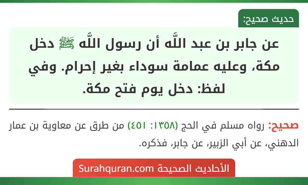 عن جابر بن عبد اللَّه أن رسول اللَّه ﷺ دخل مكة، وعليه عمامة سوداء بغير إحرام. وفي لفظ: دخل يوم فتح مكة.