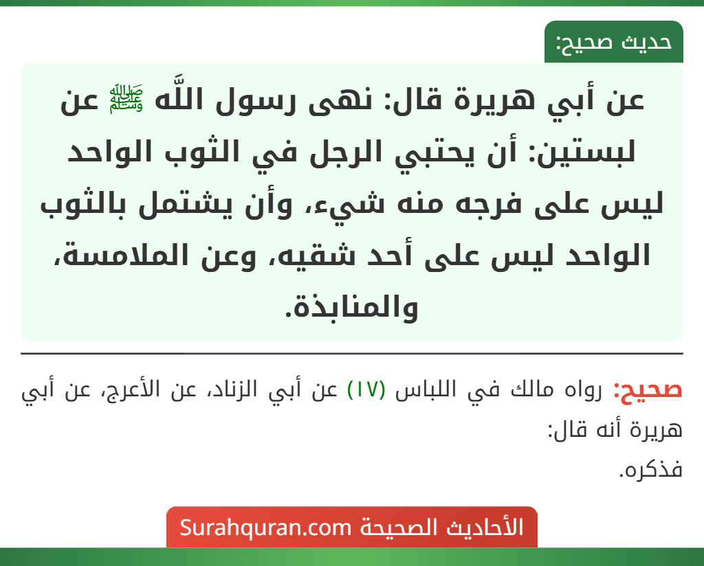 عن أبي هريرة قال: نهى رسول اللَّه ﷺ عن لبستين: أن يحتبي الرجل في الثوب الواحد ليس على فرجه منه شيء، وأن يشتمل بالثوب الواحد ليس على أحد شقيه، وعن الملامسة، والمنابذة.