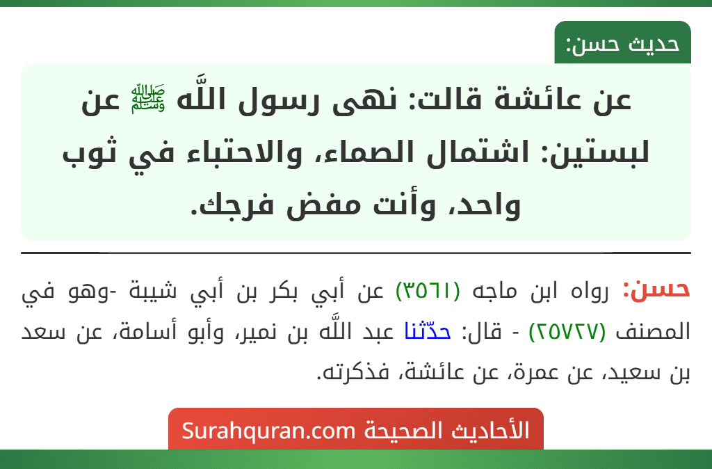 عن عائشة قالت: نهى رسول اللَّه ﷺ عن لبستين: اشتمال الصماء، والاحتباء في ثوب واحد، وأنت مفض فرجك. عن عائشة قالت: نهى رسول اللَّه ﷺ عن لبستين: اشتمال الصماء، والاحتباء في ثوب واحد، وأنت مفض فرجك.