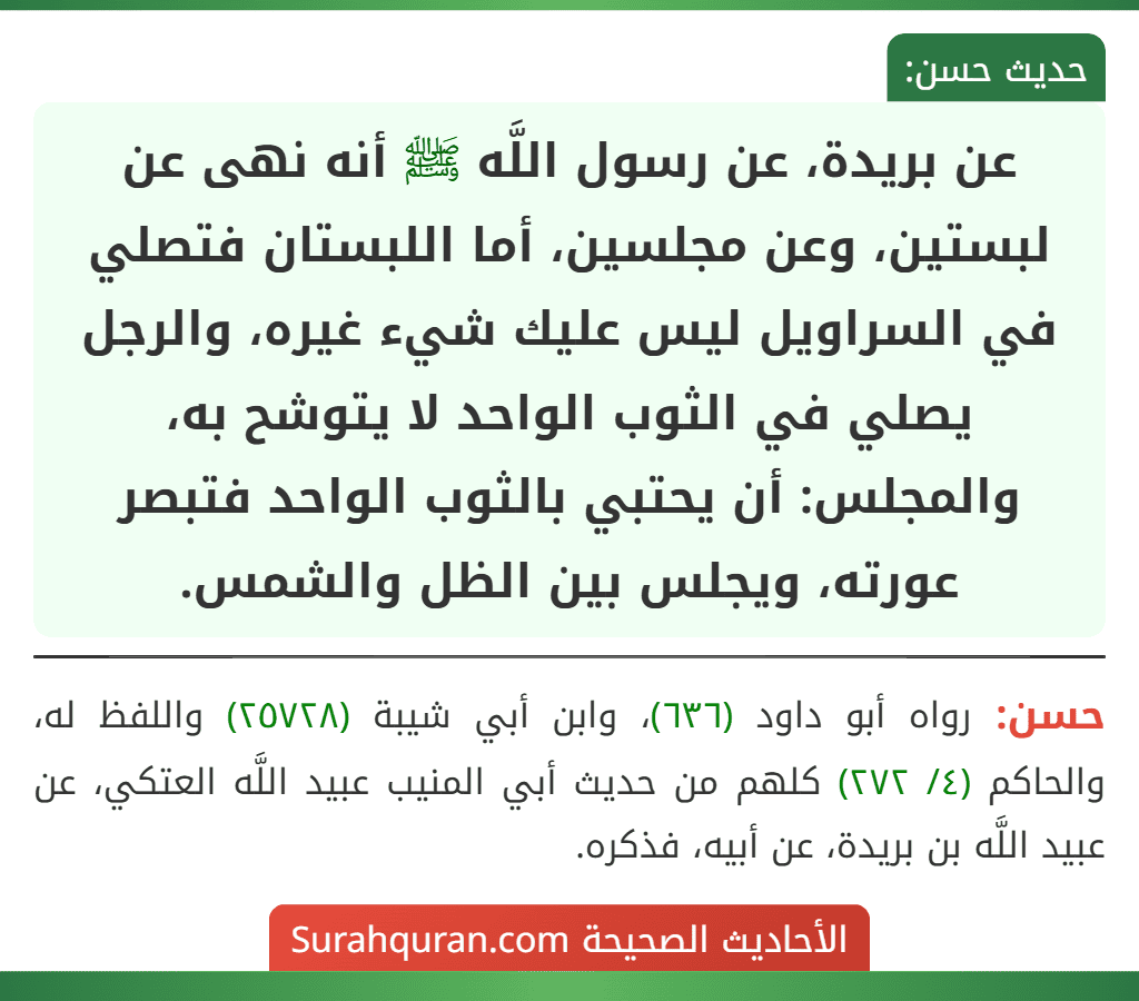 عن بريدة، عن رسول اللَّه ﷺ أنه نهى عن لبستين، وعن مجلسين، أما اللبستان فتصلي في السراويل ليس عليك شيء غيره، والرجل يصلي في الثوب الواحد لا يتوشح به، والمجلس: أن يحتبي بالثوب الواحد فتبصر عورته، ويجلس بين الظل والشمس.