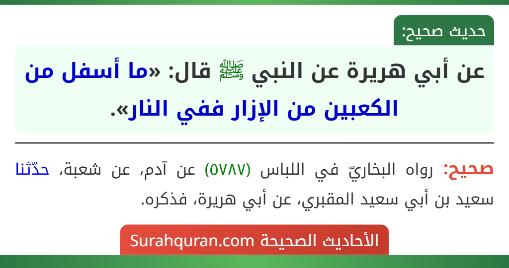 عن أبي هريرة عن النبي ﷺ قال: «ما أسفل من الكعبين من الإزار ففي النار». عن أبي هريرة عن النبي ﷺ قال: «ما أسفل من الكعبين من الإزار ففي النار».