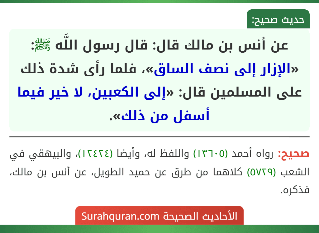 عن أنس بن مالك قال: قال رسول اللَّه ﷺ: «الإزار إلى نصف الساق»، فلما رأى شدة ذلك على المسلمين قال: «إلى الكعبين، لا خير فيما أسفل من ذلك».