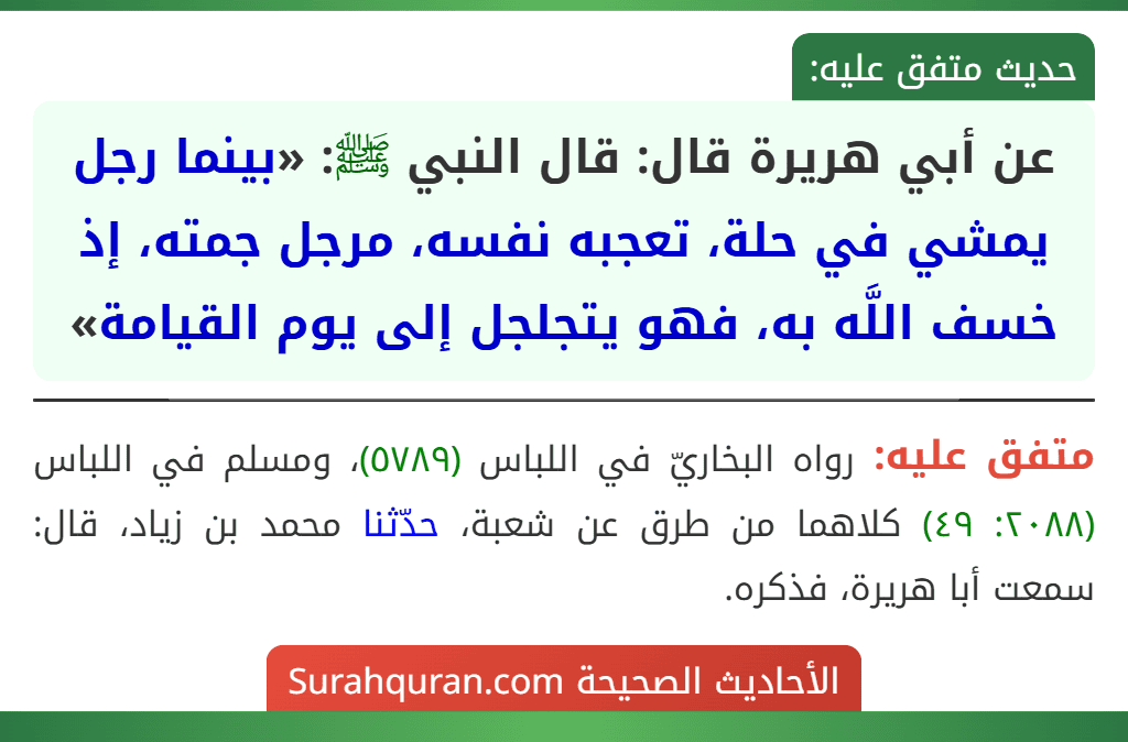 عن أبي هريرة قال: قال النبي ﷺ: «بينما رجل يمشي في حلة، تعجبه نفسه، مرجل جمته، إذ خسف اللَّه به، فهو يتجلجل إلى يوم القيامة» عن أبي هريرة قال: قال النبي ﷺ: «بينما رجل يمشي في حلة، تعجبه نفسه، مرجل جمته، إذ خسف اللَّه به، فهو يتجلجل إلى يوم القيامة»