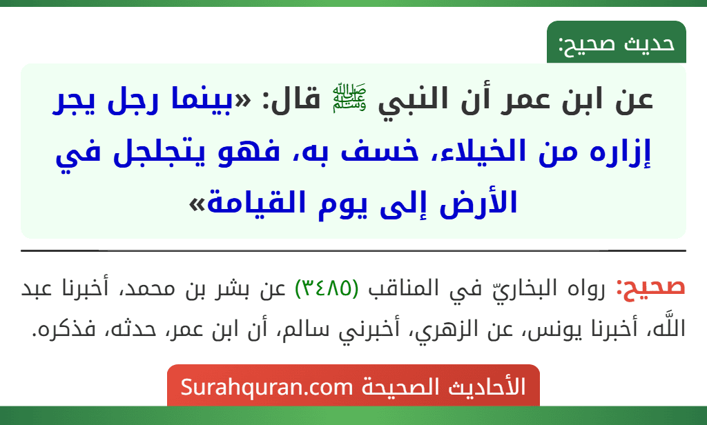 عن ابن عمر أن النبي ﷺ قال: «بينما رجل يجر إزاره من الخيلاء، خسف به، فهو يتجلجل في الأرض إلى يوم القيامة» عن ابن عمر أن النبي ﷺ قال: «بينما رجل يجر إزاره من الخيلاء، خسف به، فهو يتجلجل في الأرض إلى يوم القيامة»