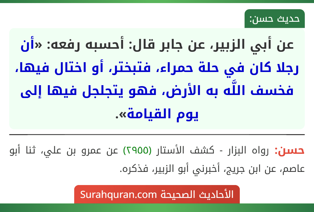عن أبي الزبير، عن جابر قال: أحسبه رفعه: «أن رجلا كان في حلة حمراء، فتبختر، أو اختال فيها، فخسف اللَّه به الأرض، فهو يتجلجل فيها إلى يوم القيامة». عن أبي الزبير، عن جابر قال: أحسبه رفعه: «أن رجلا كان في حلة حمراء، فتبختر، أو اختال فيها، فخسف اللَّه به الأرض، فهو يتجلجل فيها إلى يوم القيامة».