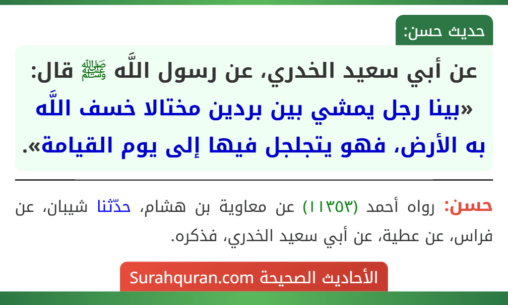 عن أبي سعيد الخدري، عن رسول اللَّه ﷺ قال: «بينا رجل يمشي بين بردين مختالا خسف اللَّه به الأرض، فهو يتجلجل فيها إلى يوم القيامة».