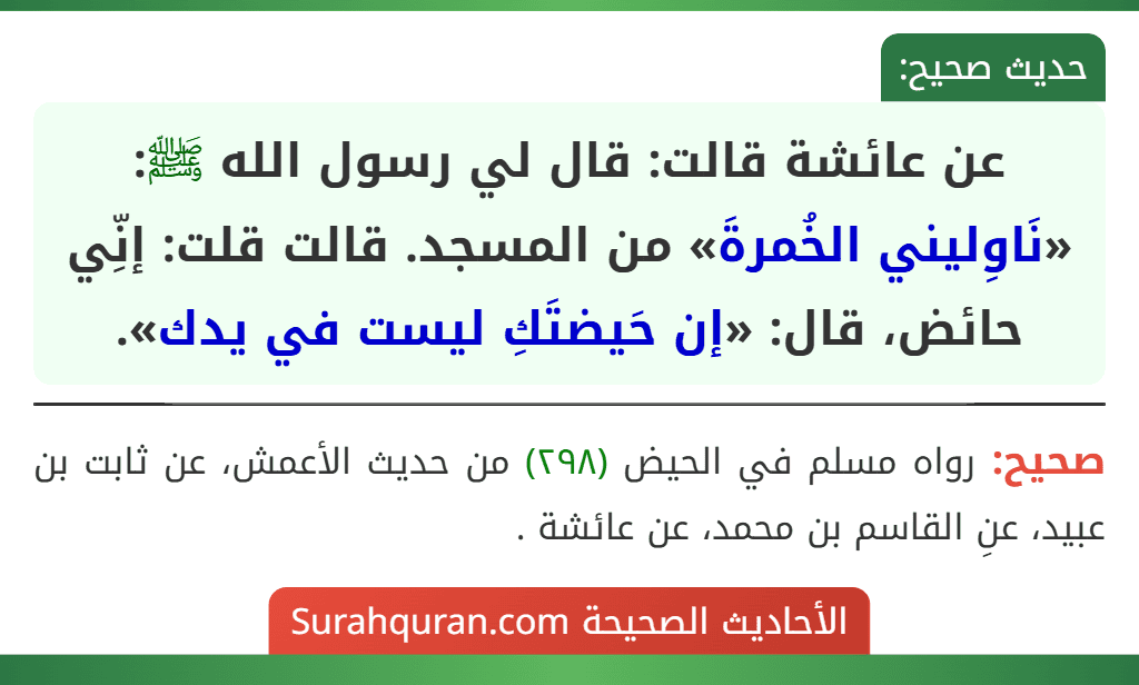 عن عائشة قالت: قال لي رسول الله ﷺ: «نَاوِليني الخُمرةَ» من المسجد. قالت قلت: إنِّي حائض، قال: «إن حَيضتَكِ ليست في يدك».