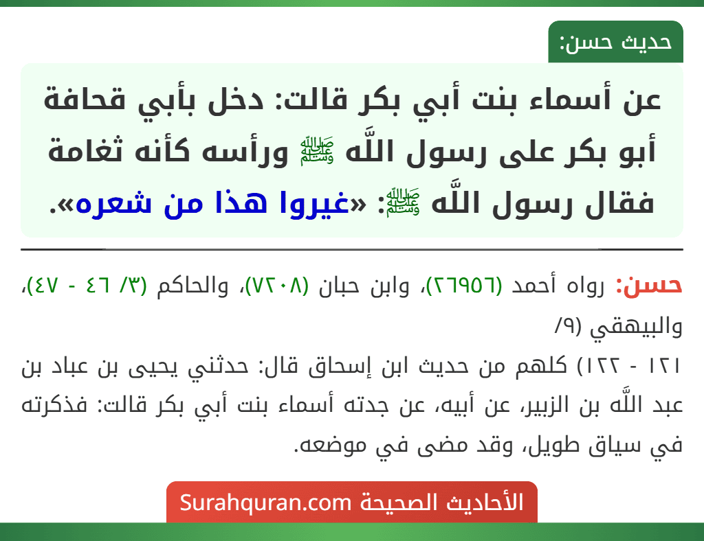 عن أسماء بنت أبي بكر قالت: دخل بأبي قحافة أبو بكر على رسول اللَّه ﷺ ورأسه كأنه ثغامة فقال رسول اللَّه ﷺ: «غيروا هذا من شعره».