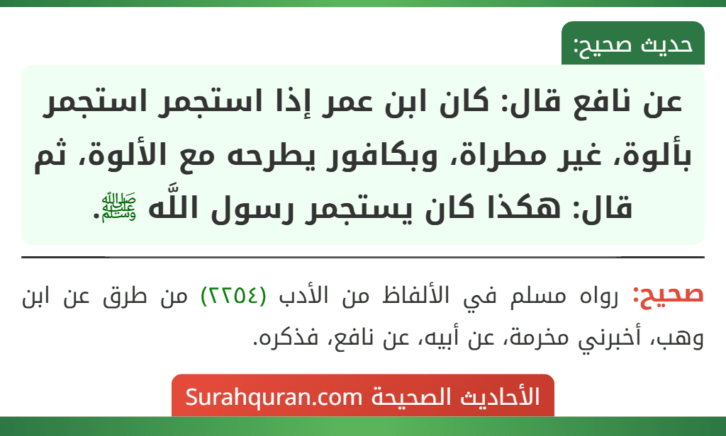 عن نافع قال: كان ابن عمر إذا استجمر استجمر بألوة، غير مطراة، وبكافور يطرحه مع الألوة، ثم قال: هكذا كان يستجمر رسول اللَّه ﷺ.