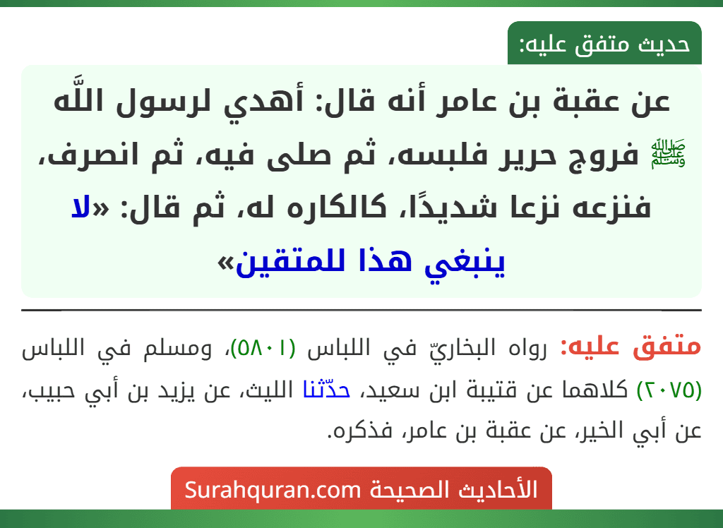عن عقبة بن عامر أنه قال: أهدي لرسول اللَّه ﷺ فروج حرير فلبسه، ثم صلى فيه، ثم انصرف، فنزعه نزعا شديدًا، كالكاره له، ثم قال: «لا ينبغي هذا للمتقين»