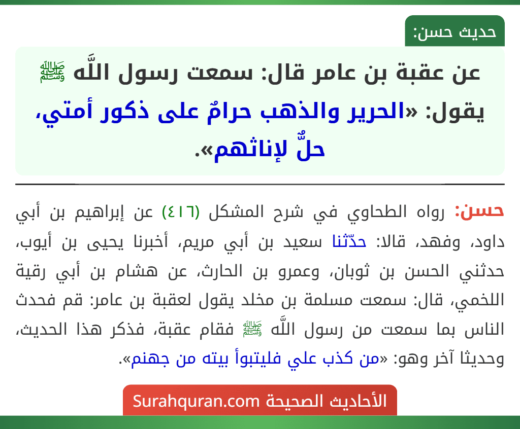 عن عقبة بن عامر قال: سمعت رسول اللَّه ﷺ يقول: «الحرير والذهب حرامٌ على ذكور أمتي، حلٌّ لإناثهم». عن عقبة بن عامر قال: سمعت رسول اللَّه ﷺ يقول: «الحرير والذهب حرامٌ على ذكور أمتي، حلٌّ لإناثهم».