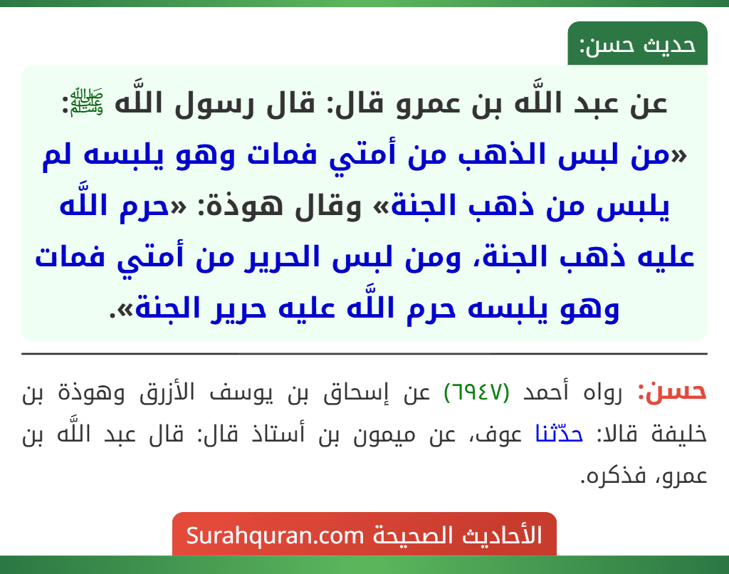 عن عبد اللَّه بن عمرو قال: قال رسول اللَّه ﷺ: «من لبس الذهب من أمتي فمات وهو يلبسه لم يلبس من ذهب الجنة» وقال هوذة: «حرم اللَّه عليه ذهب الجنة، ومن لبس الحرير من أمتي فمات وهو يلبسه حرم اللَّه عليه حرير الجنة».