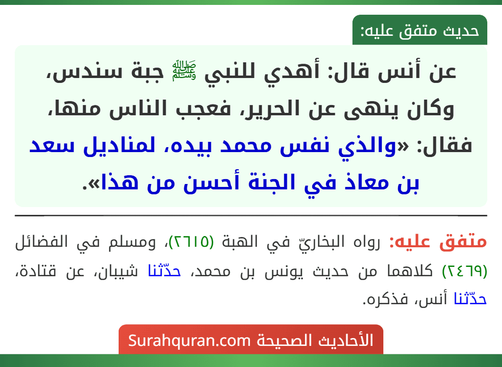 عن أنس قال: أهدي للنبي ﷺ جبة سندس، وكان ينهى عن الحرير، فعجب الناس منها، فقال: «والذي نفس محمد بيده، لمناديل سعد بن معاذ في الجنة أحسن من هذا».