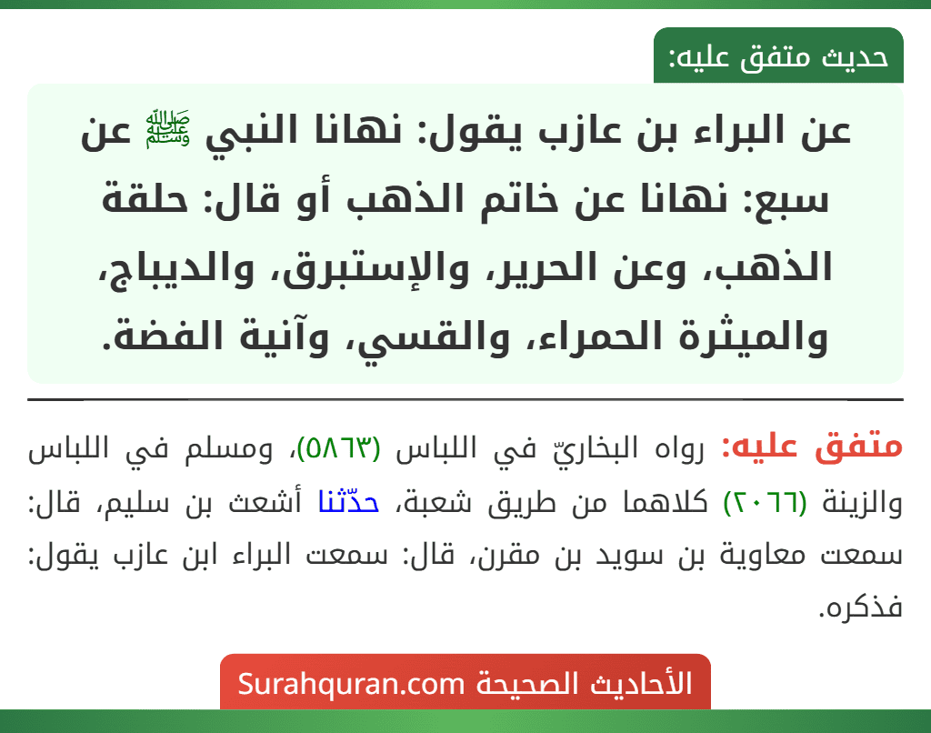 عن البراء بن عازب يقول: نهانا النبي ﷺ عن سبع: نهانا عن خاتم الذهب أو قال: حلقة الذهب، وعن الحرير، والإستبرق، والديباج، والميثرة الحمراء، والقسي، وآنية الفضة.