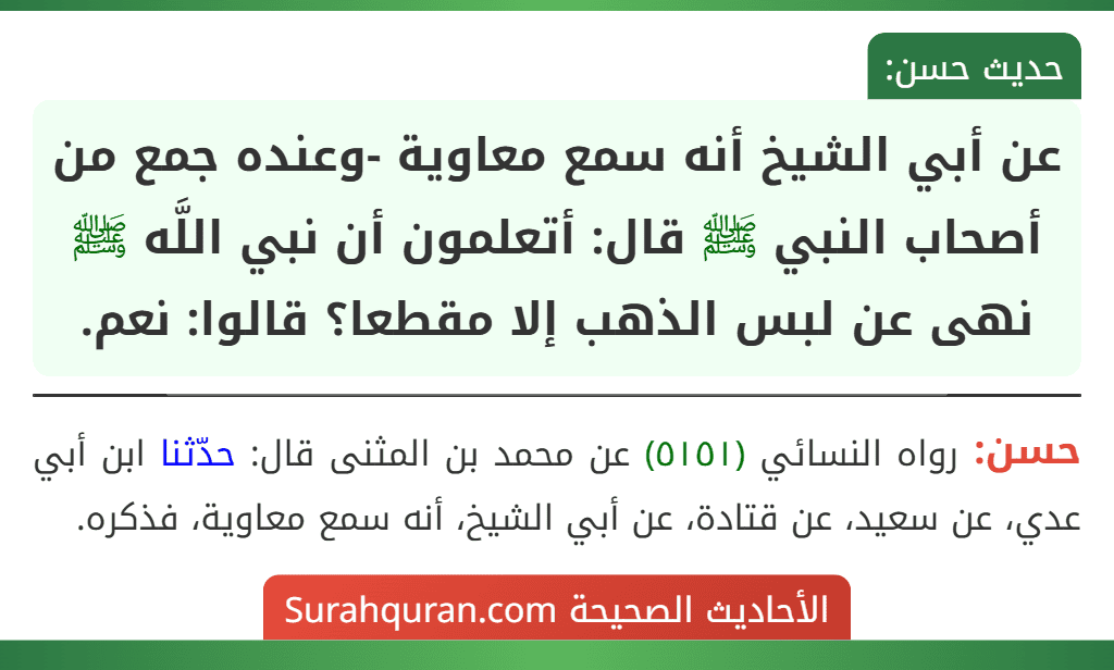 عن أبي الشيخ أنه سمع معاوية -وعنده جمع من أصحاب النبي ﷺ قال: أتعلمون أن نبي اللَّه ﷺ نهى عن لبس الذهب إلا مقطعا؟ قالوا: نعم. عن أبي الشيخ أنه سمع معاوية -وعنده جمع من أصحاب النبي ﷺ قال: أتعلمون أن نبي اللَّه ﷺ نهى عن لبس الذهب إلا مقطعا؟ قالوا: نعم.