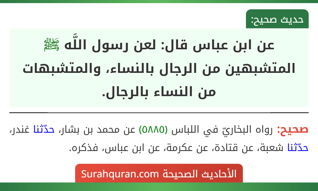 عن ابن عباس قال: لعن رسول اللَّه ﷺ المتشبهين من الرجال بالنساء، والمتشبهات من النساء بالرجال.