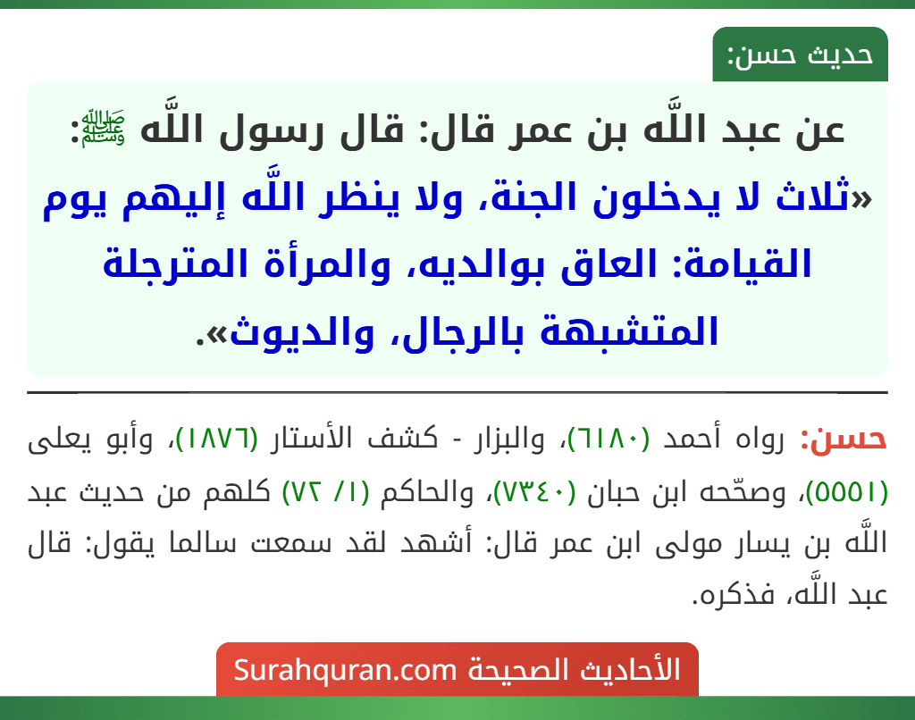 عن عبد اللَّه بن عمر قال: قال رسول اللَّه ﷺ: «ثلاث لا يدخلون الجنة، ولا ينظر اللَّه إليهم يوم القيامة: العاق بوالديه، والمرأة المترجلة المتشبهة بالرجال، والديوث».