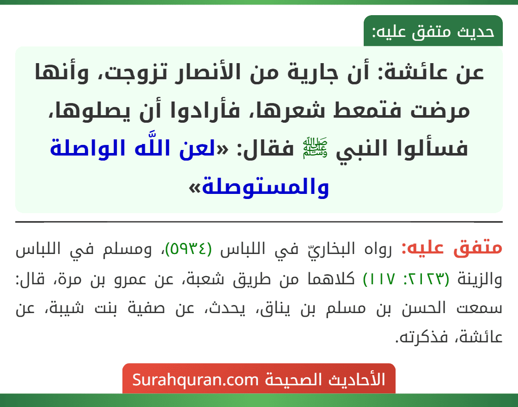عن عائشة: أن جارية من الأنصار تزوجت، وأنها مرضت فتمعط شعرها، فأرادوا أن يصلوها، فسألوا النبي ﷺ فقال: «لعن اللَّه الواصلة والمستوصلة»