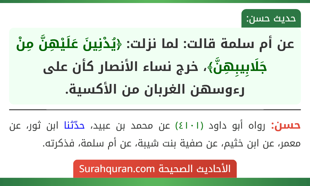 عن أم سلمة قالت: لما نزلت: ﴿يُدْنِينَ عَلَيْهِنَّ مِنْ جَلَابِيبِهِنَّ﴾، خرج نساء الأنصار كأن على رءوسهن الغربان من الأكسية. عن أم سلمة قالت: لما نزلت: ﴿يُدْنِينَ عَلَيْهِنَّ مِنْ جَلَابِيبِهِنَّ﴾، خرج نساء الأنصار كأن على رءوسهن الغربان من الأكسية.