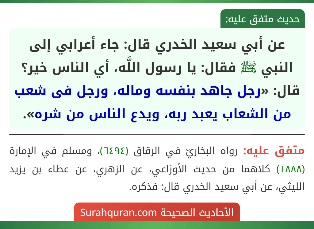 عن أبي سعيد الخدري قال: جاء أعرابي إلى النبي ﷺ فقال: يا رسول اللَّه، أي الناس خير؟ قال: «رجل جاهد بنفسه وماله، ورجل فى شعب من الشعاب يعبد ربه، ويدع الناس من شره».