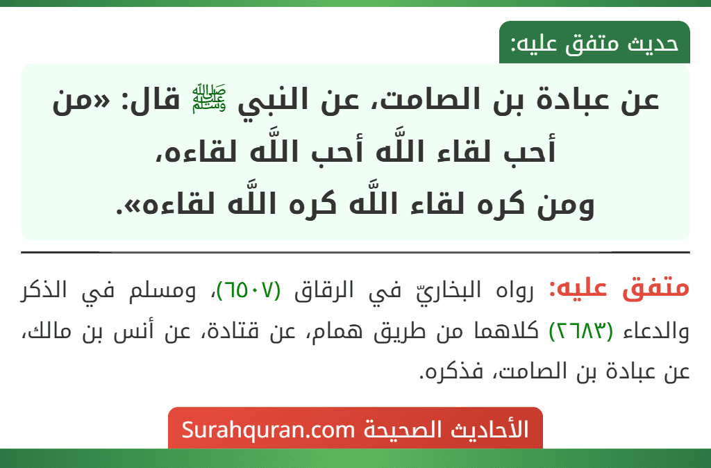 عن عبادة بن الصامت، عن النبي ﷺ قال: «من أحب لقاء اللَّه أحب اللَّه لقاءه، ومن كره لقاء اللَّه كره اللَّه لقاءه». عن عبادة بن الصامت، عن النبي ﷺ قال: «من أحب لقاء اللَّه أحب اللَّه لقاءه، ومن كره لقاء اللَّه كره اللَّه لقاءه».