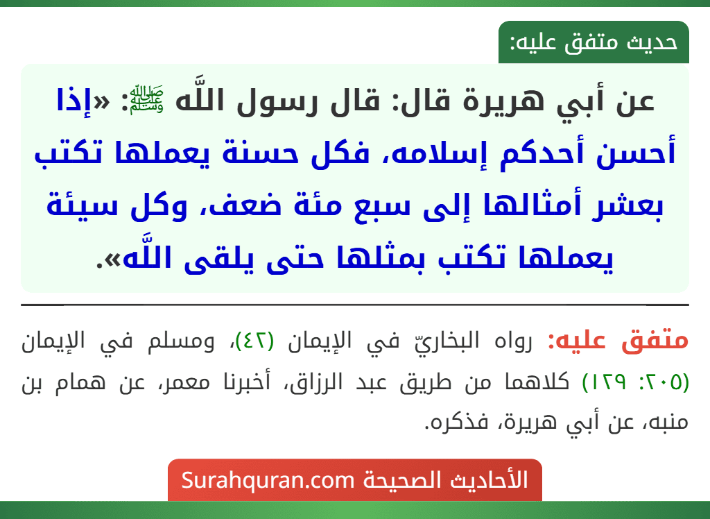 عن أبي هريرة قال: قال رسول اللَّه ﷺ: «إذا أحسن أحدكم إسلامه، فكل حسنة يعملها تكتب بعشر أمثالها إلى سبع مئة ضعف، وكل سيئة يعملها تكتب بمثلها حتى يلقى اللَّه».