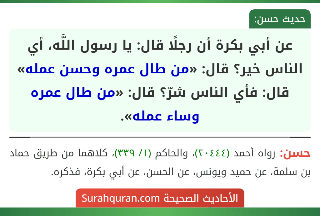 عن أبي بكرة أن رجلًا قال: يا رسول اللَّه، أي الناس خير؟ قال: «من طال عمره وحسن عمله» قال: فأي الناس شرّ؟ قال: «من طال عمره وساء عمله».