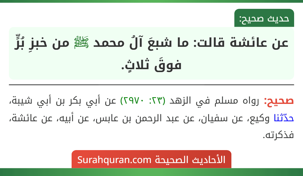 عن عائشة قالت: ما شبعَ آلُ محمد ﷺ من خبزِ بُرٍّ فوقَ ثلاثٍ. عن عائشة قالت: ما شبعَ آلُ محمد ﷺ من خبزِ بُرٍّ فوقَ ثلاثٍ.