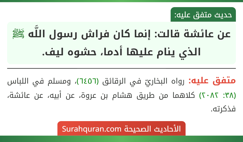 عن عائشة قالت: إنما كان فراش رسول اللَّه ﷺ الذي ينام عليها أدما، حشوه ليف.
