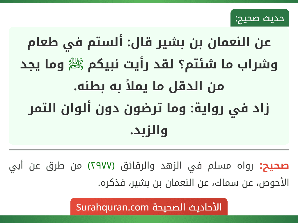 عن النعمان بن بشير قال: ألستم في طعام وشراب ما شئتم؟ لقد رأيت نبيكم ﷺ وما يجد من الدقل ما يملأ به بطنه.
زاد في رواية: وما ترضون دون ألوان التمر والزبد.
